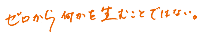 ゼロから何かを生むことではない。