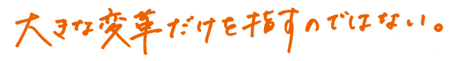 大きな変革だけを指すのではない。